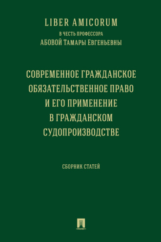 Liber Аmicorum в честь профессора Абовой Тамары Евгеньевны. Современное гражданское обязательственное право и его применение в гражданском ...