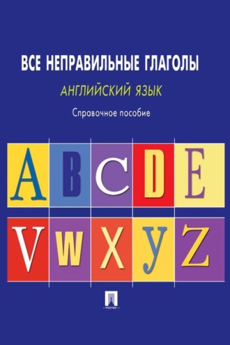 Английский язык. Все неправильные глаголы. Справочное пособие