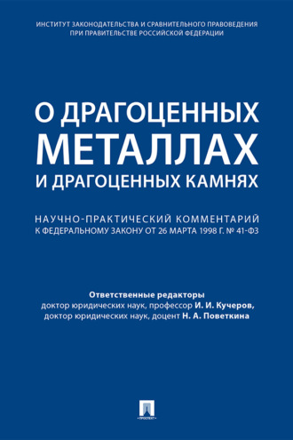 О драгоценных металлах и драгоценных камнях. Научно-практический комментарий к Федеральному закону от 26 марта 1998 г. № 41-ФЗ