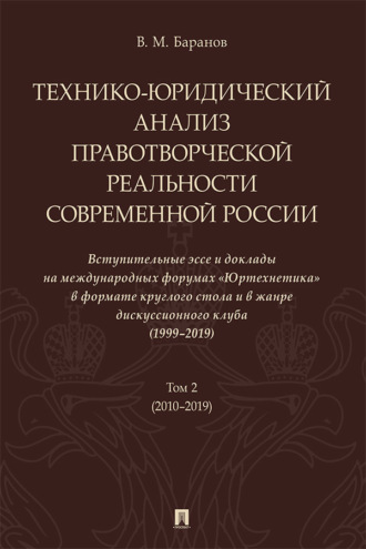 Технико-юридический анализ правотворческой реальности современной России. Вступительные эссе и доклады на международных форумах «Юртехнетика». Том 2