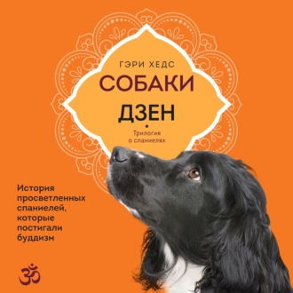 Собаки и дзен. История просветленных спаниелей, которые постигали буддизм