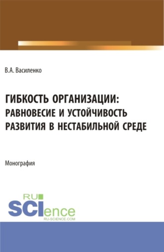 Гибкость организации: равновесие и устойчивость в нестабильной среде. (Аспирантура, Магистратура). Монография.