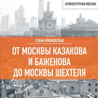 От Москвы Казакова и Баженова до Москвы Шехтеля