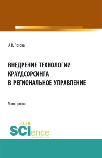 Внедрение технологии краудсорсинга в региональное управление. (Аспирантура, Бакалавриат, Магистратура). Монография.