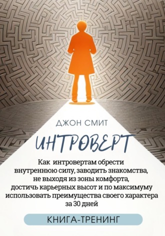 Интроверт. Как интровертам обрести внутреннюю силу, заводить знакомства, не выходя из зоны комфорта, достичь карьерных высот и по максимуму использовать преимущества своего характера за 30 дней