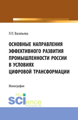 Основные направления эффективного развития промышленности России в условиях цифровой трансформации. (Аспирантура, Магистратура). Монография.