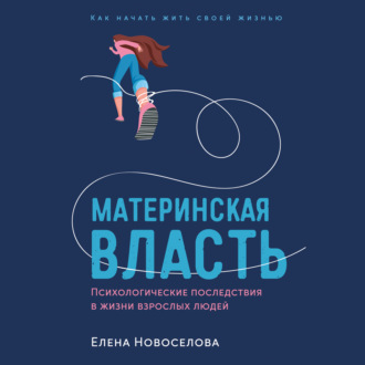 Материнская власть: Психологические последствия в жизни взрослых людей. Как начать жить своей жизнью