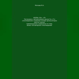 Искры «Ль», "Л". Постановка и автоматизация звуков Ль и Л в стихотворениях-словниках на базе артикуляторно простых звуков. Грамматические упражнения по теме. Более 150 авторских стихотворений