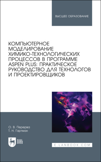 Компьютерное моделирование химико-технологических процессов в программе Aspen Plus: практическое руководство для технологов и проектировщиков. Учебное пособие для вузов