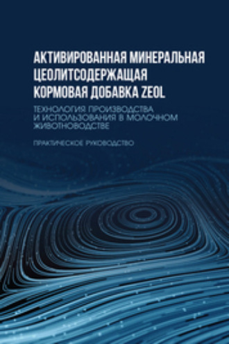 Активированная минеральная цеолитсодержащая кормовая добавка ZEOL. Технология производства и использования в молочном животноводстве. Практическое руководство. Учебное пособие для вузов