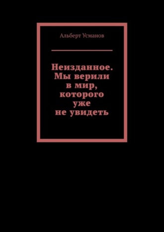 Неизданное. Мы верили в мир, которого уже не увидеть