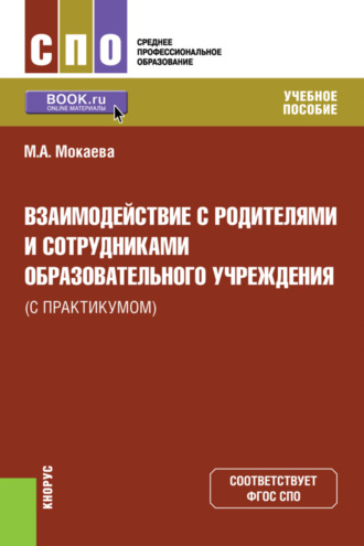 Взаимодействие с родителями и сотрудниками образовательного учреждения (с практикумом). (СПО). Учебное пособие.