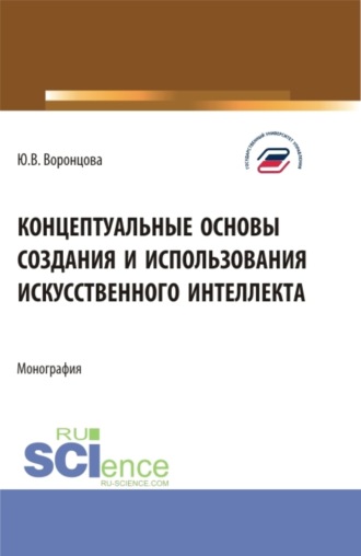 Концептуальные основы создания и использования искусственного интеллекта. (Аспирантура, Бакалавриат, Магистратура). Монография.