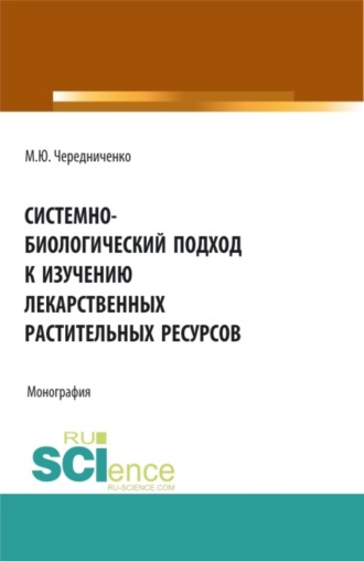 Системно-биологический подход к изучению лекарственных растительных ресурсов. (Аспирантура, Бакалавриат, Магистратура). Монография.