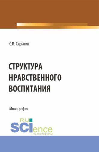 Структура нравственного воспитания. (Бакалавриат, Магистратура). Монография.