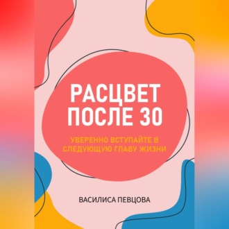 Расцвет после 30: уверенно вступайте в следующую главу жизни