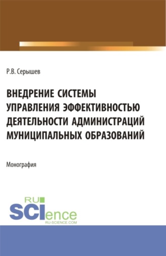 Внедрение системы управления эффективностью деятельности администраций муниципальных образований. (Аспирантура, Бакалавриат, Магистратура). Монография.