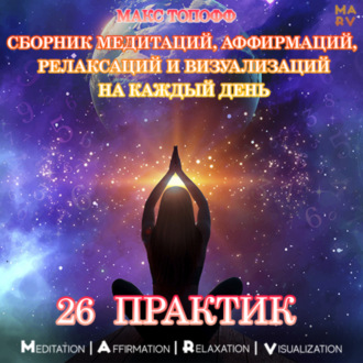 Сборник медитаций, аффирмаций, релаксаций и визуализаций на каждый день. 26 практик