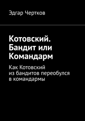 Котовский. Бандит или Командарм. Как Котовский из бандитов переобулся в командармы