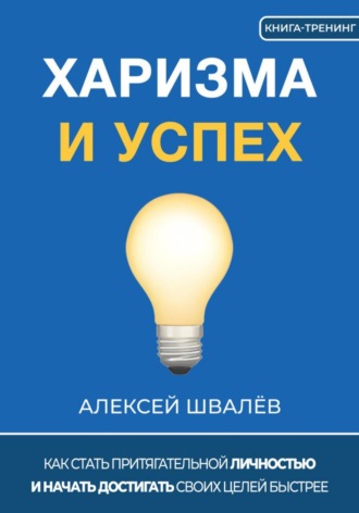 Харизма и успех. Как достигать своих целей быстрее