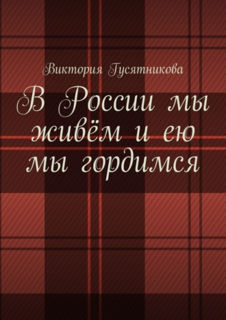 В России мы живём и ею мы гордимся. Россию я люблю не странною любовью