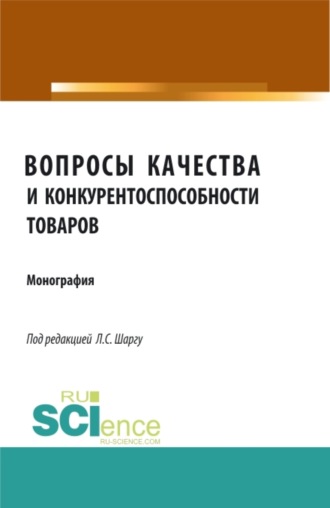 Вопросы качества и конкурентоспособности товаров. (Аспирантура, Бакалавриат, Магистратура). Монография.