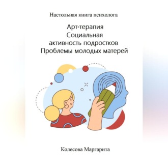 Арт-терапия. Социальная активность подростков. Проблемы молодых матерей. Настольная книга психолога