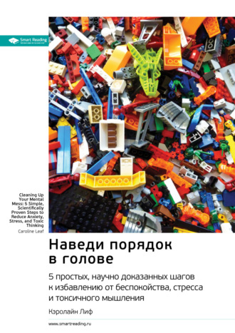 Наведи порядок в голове: 5 простых, научно доказанных шагов к избавлению от беспокойства, стресса и токсичного мышления. Кэролайн Лиф. Саммари