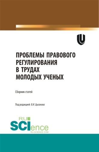 Проблемы правового регулирования в трудах молодых ученых. (Аспирантура, Бакалавриат, Магистратура). Сборник статей.