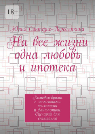 На все жизни одна любовь и ипотека. Комедия-драма с элементами психологии и фантастики. Сценарий для спектакля