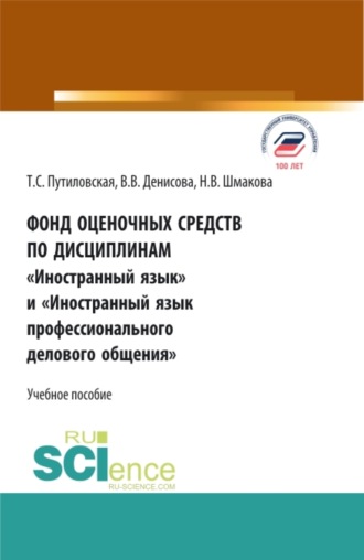 Фонд оценочных средств по дисциплинам Иностранный язык и Иностранный язык профессионального делового общения . (Аспирантура, Бакалавриат, Магистратура). Учебное пособие.