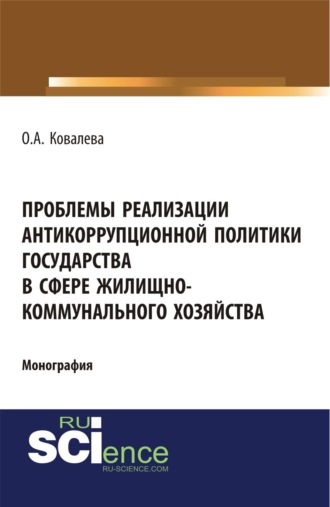 Проблемы реализации антикоррупционной политики государства в сфере жилищно-коммунального хозяйства. (Адъюнктура, Аспирантура, Бакалавриат). Монография.