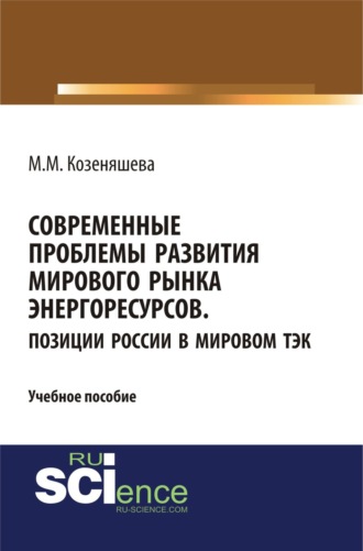 Современные проблемы развития мирового рынка энергоресурсов. Позиции России в мировом ТЭК. (Аспирантура, Бакалавриат, Магистратура, Специалитет). Учебное пособие.