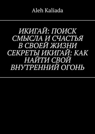 Икигай: поиск смысла и счастья в своей жизни. Секреты Икигай: как найти свой внутренний огонь
