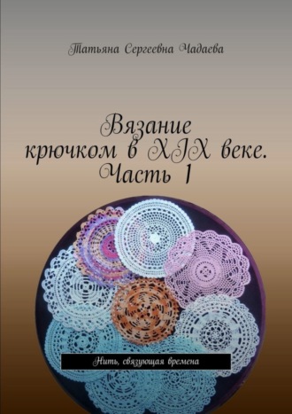 Вязание крючком в XIX веке. Часть 1. Нить, связующая времена