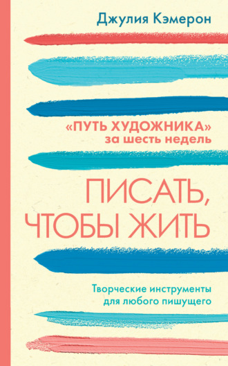 Писать, чтобы жить. Творческие инструменты для любого пишущего. «Путь художника» за шесть недель