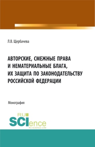 Авторские, смежные права и нематериальные блага их защита по законодательству Российской Федерации. (Бакалавриат, Магистратура). Монография.