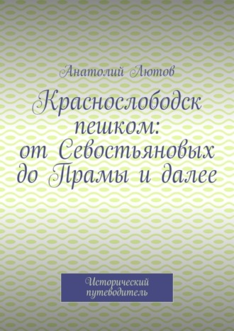 Краснослободск пешком: от Севостьяновых до Прамы и далее. Исторический путеводитель