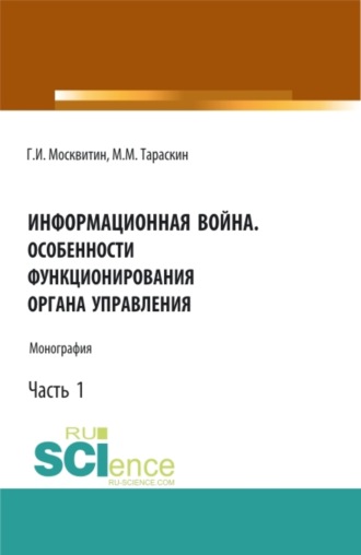 Информационная война. Особенности функционирования органа управления. Часть 1. (Аспирантура, Бакалавриат, Магистратура). Монография.