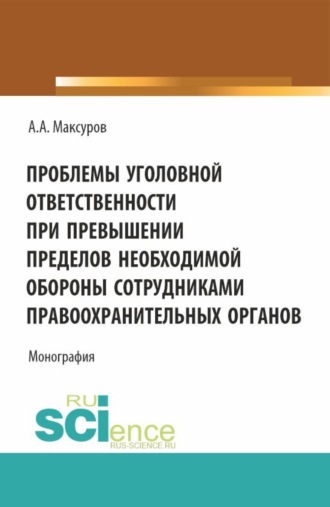 Проблемы уголовной ответственности при превышении пределов необходимой обороны сотрудниками правоохранительных органов. (Аспирантура, Бакалавриат, Магистратура). Монография.