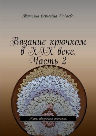 Вязание крючком в XIX веке. Часть 2. Нить, связующая столетия