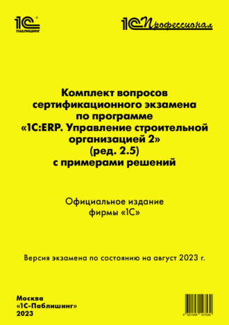 Комплект вопросов сертификационного экзамена по программе «1С:ERP. Управление строительной организацией 2» (ред. 2.5) с примерами решений, август 2023 (+ epub)