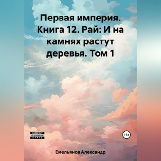 Первая империя. Книга 12. Рай: И на камнях растут деревья. Том 1