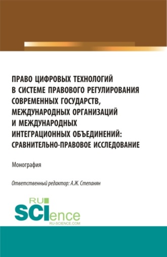 Право цифровых технологий в системе правового регулирования современных государств, международных организаций и международных интеграционных объединений: сравнительно-правовое исследование. (Аспирантура, Бакалавриат, Магистратура). Монография.