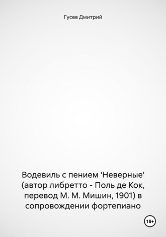 Водевиль с пением 'Неверные' (автор либретто – Поль де Кок, перевод М. М. Мишин, 1901) в сопровождении фортепиано