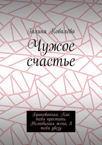 Чужое счастье. Бракованная. Как тебя простить. Нелюбимая жена. Я тебя увезу
