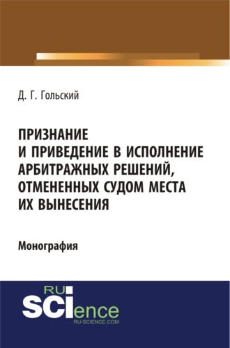 Признание и приведение в исполнение арбитражных решений, отмененных судом места их вынесения. (Адъюнктура, Аспирантура, Бакалавриат, Специалитет). Монография.