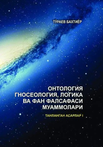 Онтология, гносеология, логика ва фан фалсафаси муаммолари. Танланган асарлар. I жилд. 