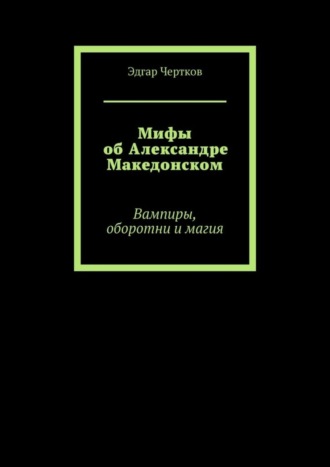 Мифы об Александре Македонском. Вампиры, оборотни и магия