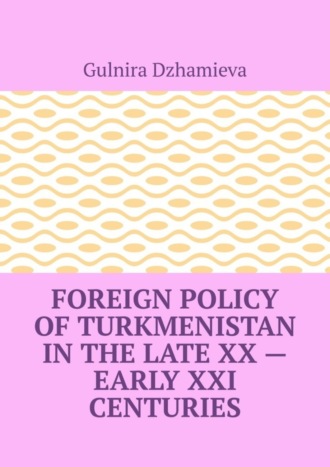 Foreign Policy of Turkmenistan in the Late XX – Early XXI Centuries